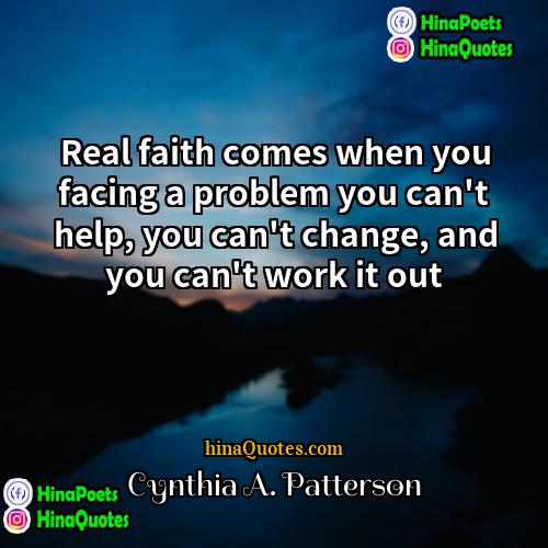 Cynthia A Patterson Quotes | Real faith comes when you facing a
